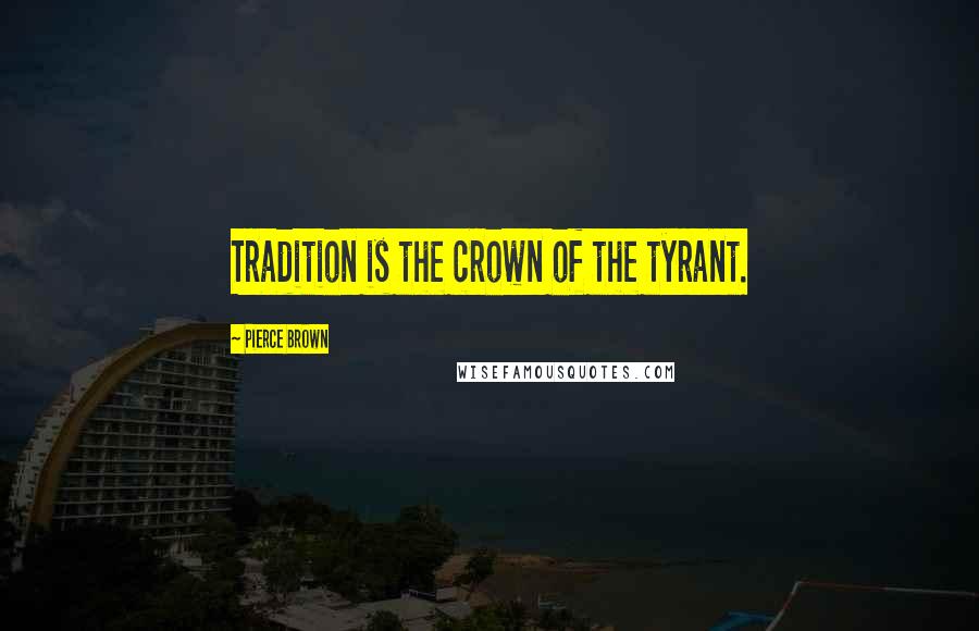 Pierce Brown Quotes: Tradition is the crown of the tyrant.