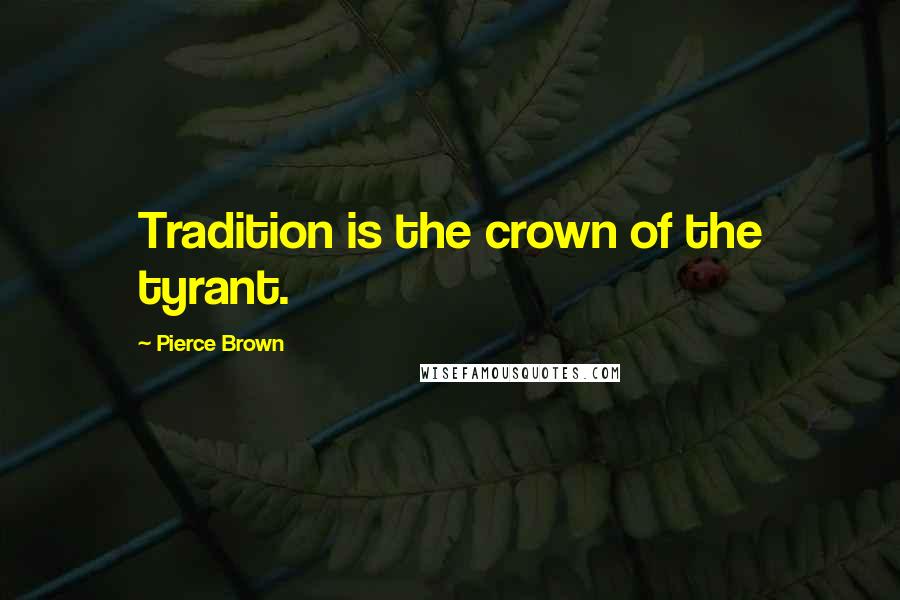 Pierce Brown Quotes: Tradition is the crown of the tyrant.