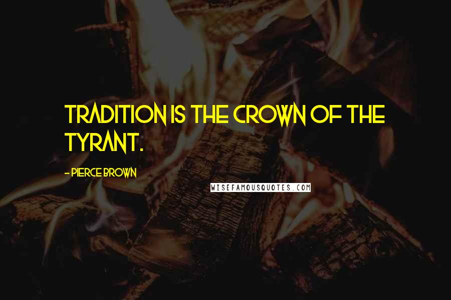 Pierce Brown Quotes: Tradition is the crown of the tyrant.