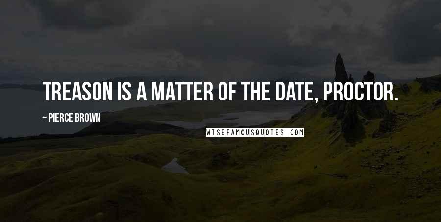 Pierce Brown Quotes: Treason is a matter of the date, Proctor.