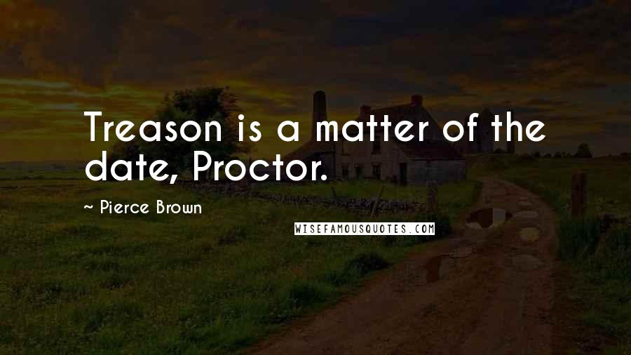 Pierce Brown Quotes: Treason is a matter of the date, Proctor.