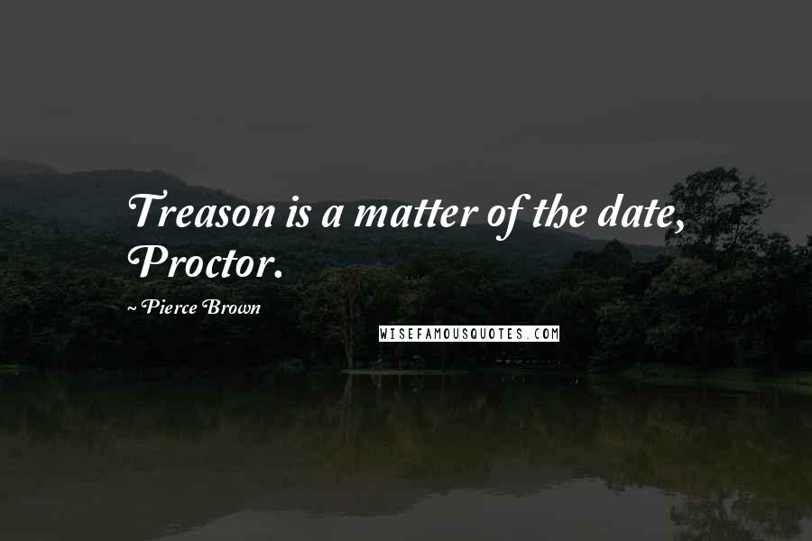 Pierce Brown Quotes: Treason is a matter of the date, Proctor.