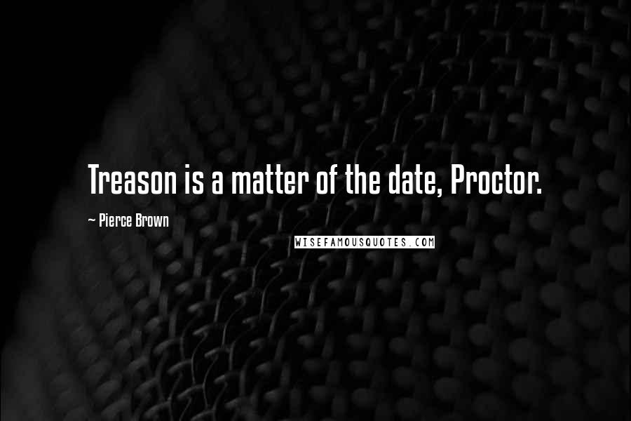 Pierce Brown Quotes: Treason is a matter of the date, Proctor.