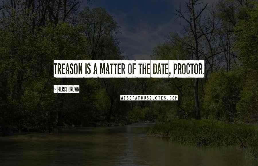 Pierce Brown Quotes: Treason is a matter of the date, Proctor.