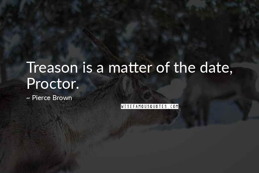 Pierce Brown Quotes: Treason is a matter of the date, Proctor.
