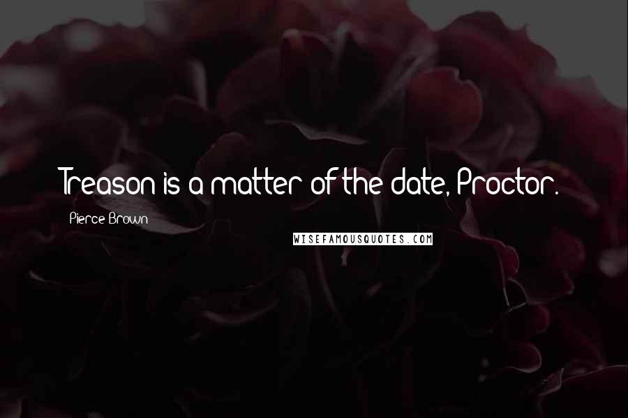 Pierce Brown Quotes: Treason is a matter of the date, Proctor.