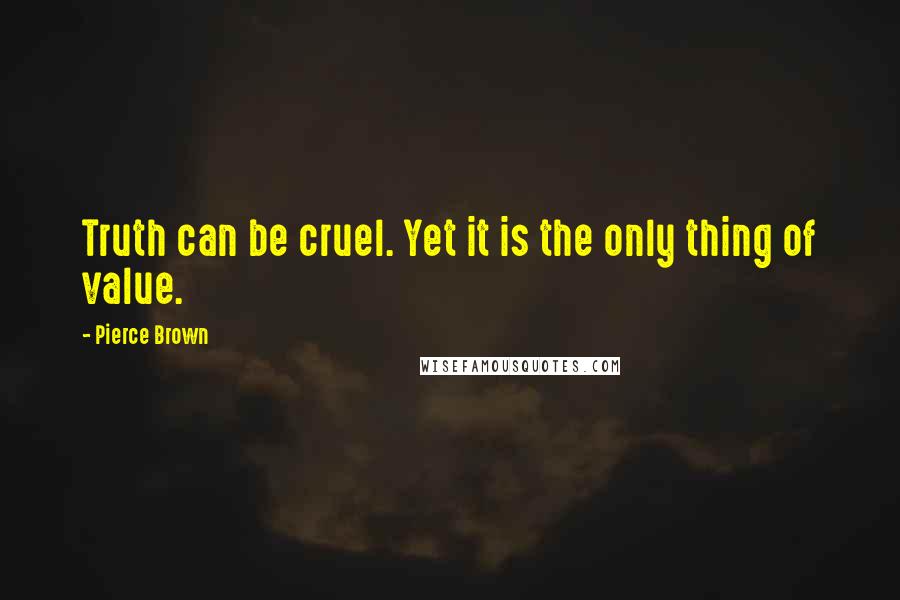 Pierce Brown Quotes: Truth can be cruel. Yet it is the only thing of value.