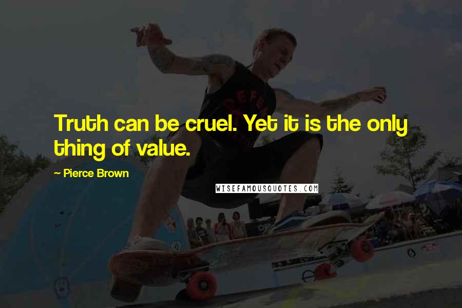 Pierce Brown Quotes: Truth can be cruel. Yet it is the only thing of value.