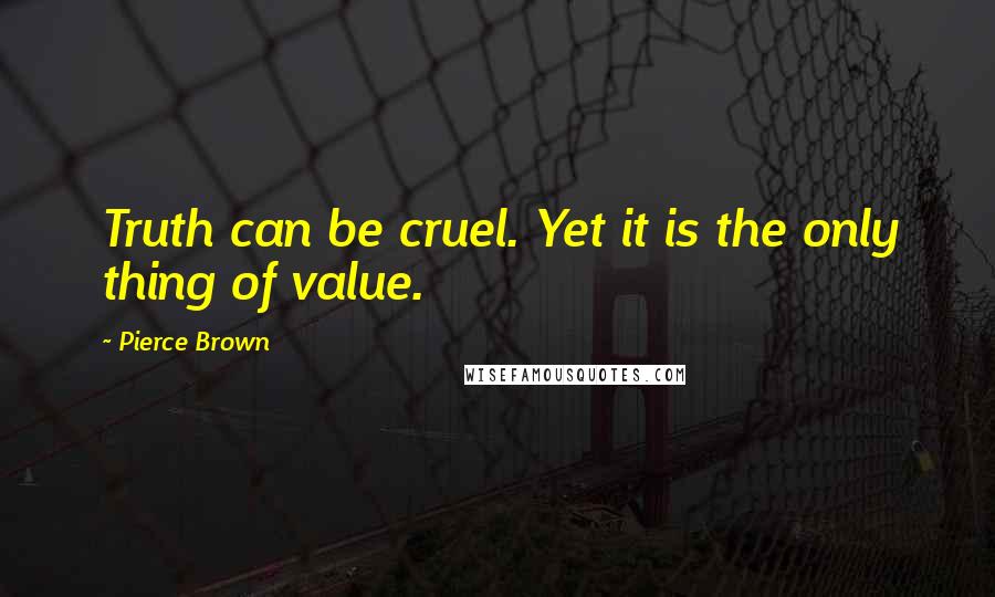 Pierce Brown Quotes: Truth can be cruel. Yet it is the only thing of value.