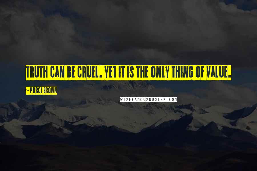 Pierce Brown Quotes: Truth can be cruel. Yet it is the only thing of value.