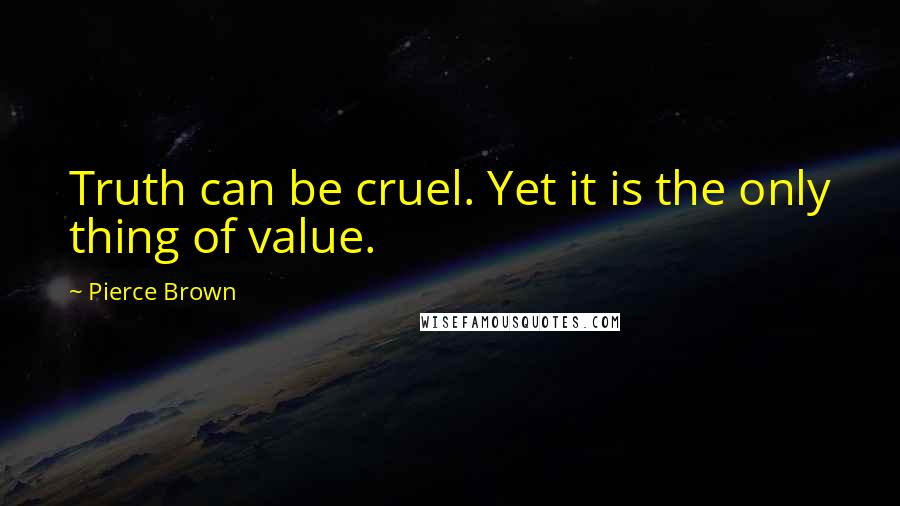 Pierce Brown Quotes: Truth can be cruel. Yet it is the only thing of value.