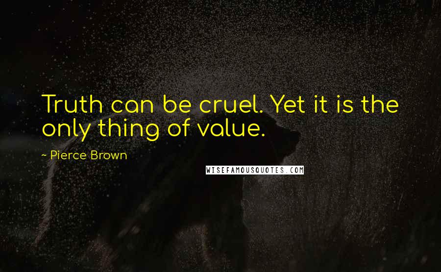 Pierce Brown Quotes: Truth can be cruel. Yet it is the only thing of value.