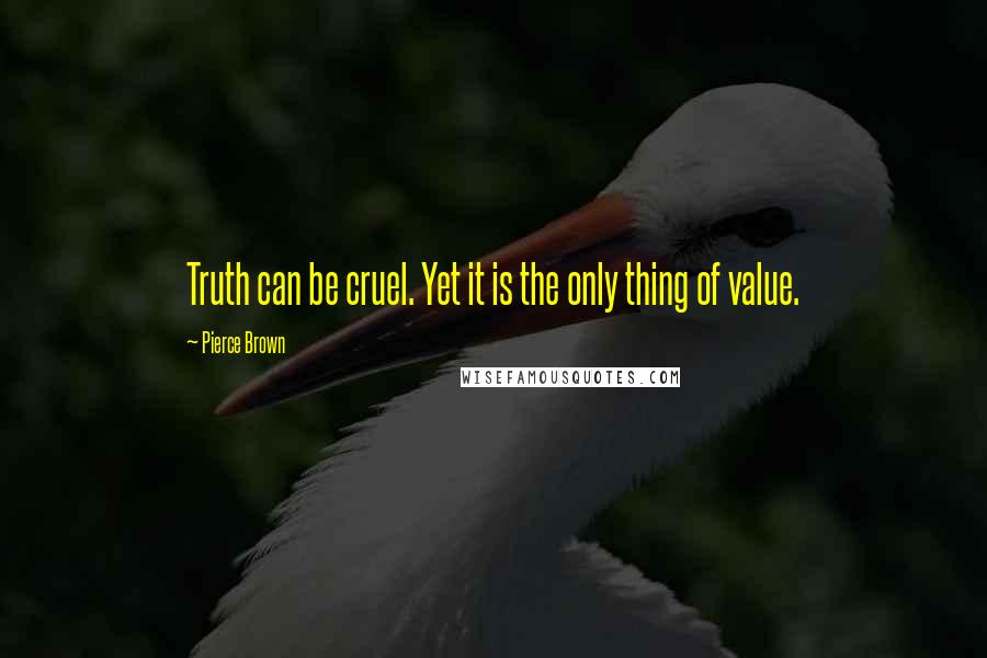 Pierce Brown Quotes: Truth can be cruel. Yet it is the only thing of value.