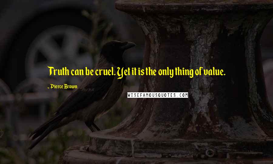 Pierce Brown Quotes: Truth can be cruel. Yet it is the only thing of value.