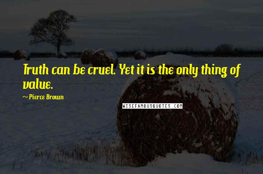 Pierce Brown Quotes: Truth can be cruel. Yet it is the only thing of value.