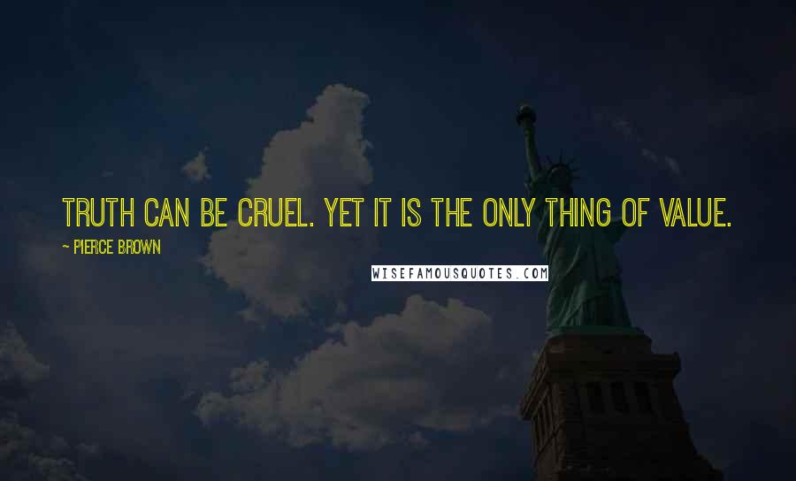 Pierce Brown Quotes: Truth can be cruel. Yet it is the only thing of value.