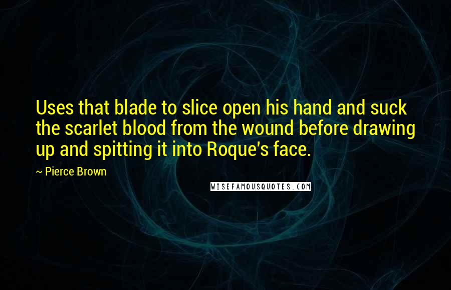 Pierce Brown Quotes: Uses that blade to slice open his hand and suck the scarlet blood from the wound before drawing up and spitting it into Roque's face.
