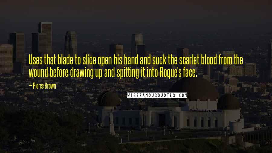 Pierce Brown Quotes: Uses that blade to slice open his hand and suck the scarlet blood from the wound before drawing up and spitting it into Roque's face.