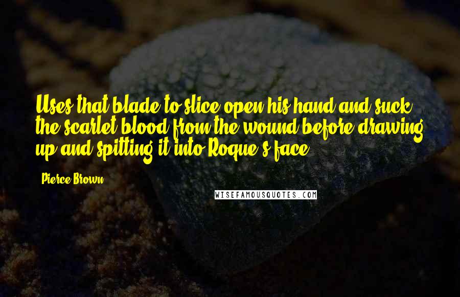 Pierce Brown Quotes: Uses that blade to slice open his hand and suck the scarlet blood from the wound before drawing up and spitting it into Roque's face.