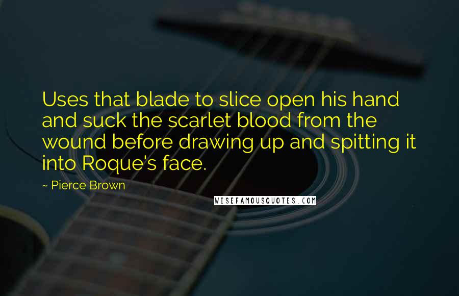 Pierce Brown Quotes: Uses that blade to slice open his hand and suck the scarlet blood from the wound before drawing up and spitting it into Roque's face.
