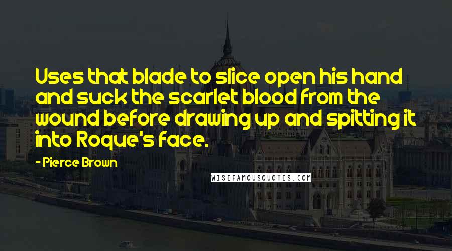 Pierce Brown Quotes: Uses that blade to slice open his hand and suck the scarlet blood from the wound before drawing up and spitting it into Roque's face.