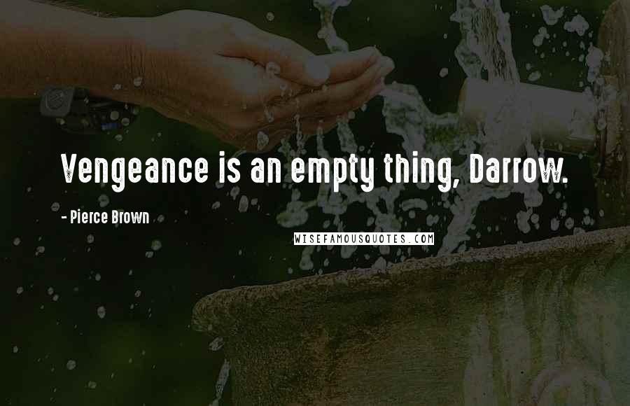 Pierce Brown Quotes: Vengeance is an empty thing, Darrow.