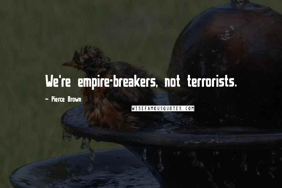 Pierce Brown Quotes: We're empire-breakers, not terrorists.