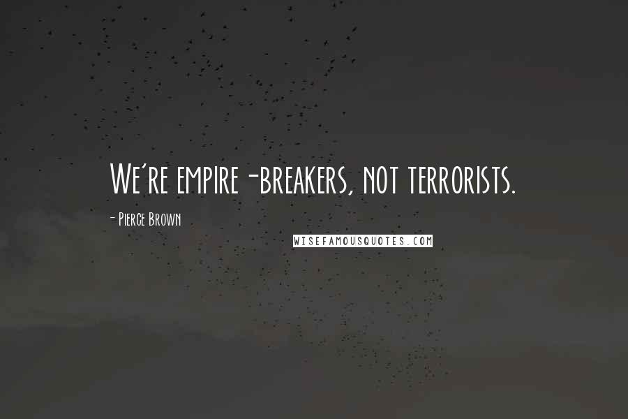 Pierce Brown Quotes: We're empire-breakers, not terrorists.
