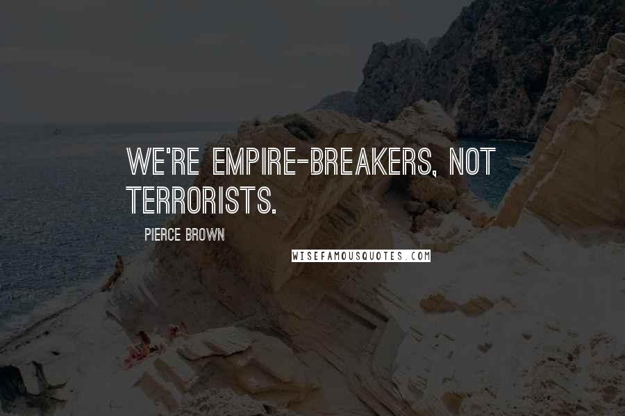 Pierce Brown Quotes: We're empire-breakers, not terrorists.