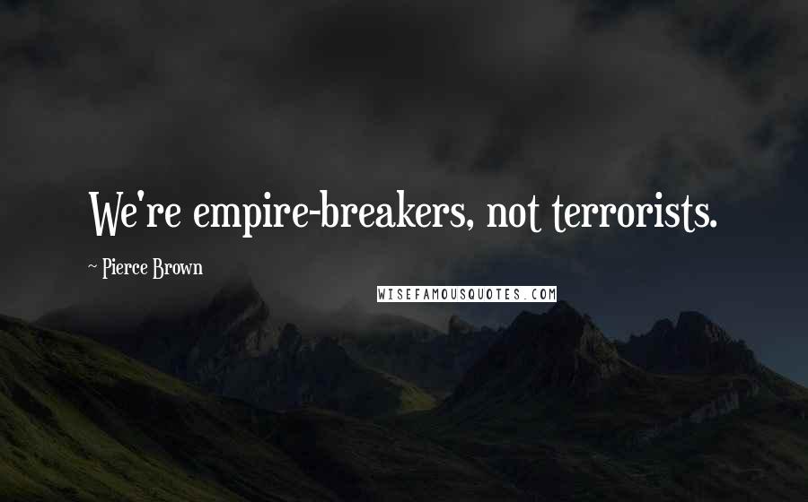 Pierce Brown Quotes: We're empire-breakers, not terrorists.