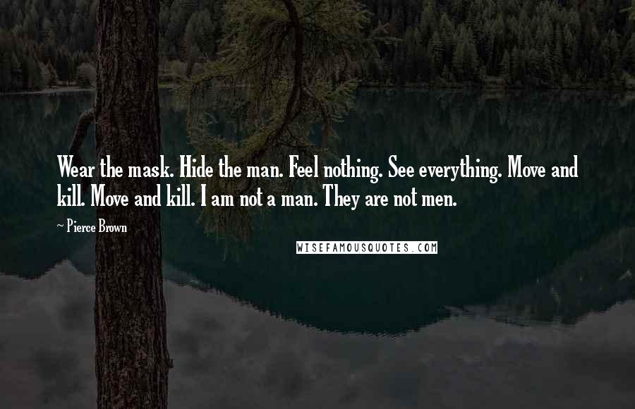 Pierce Brown Quotes: Wear the mask. Hide the man. Feel nothing. See everything. Move and kill. Move and kill. I am not a man. They are not men.