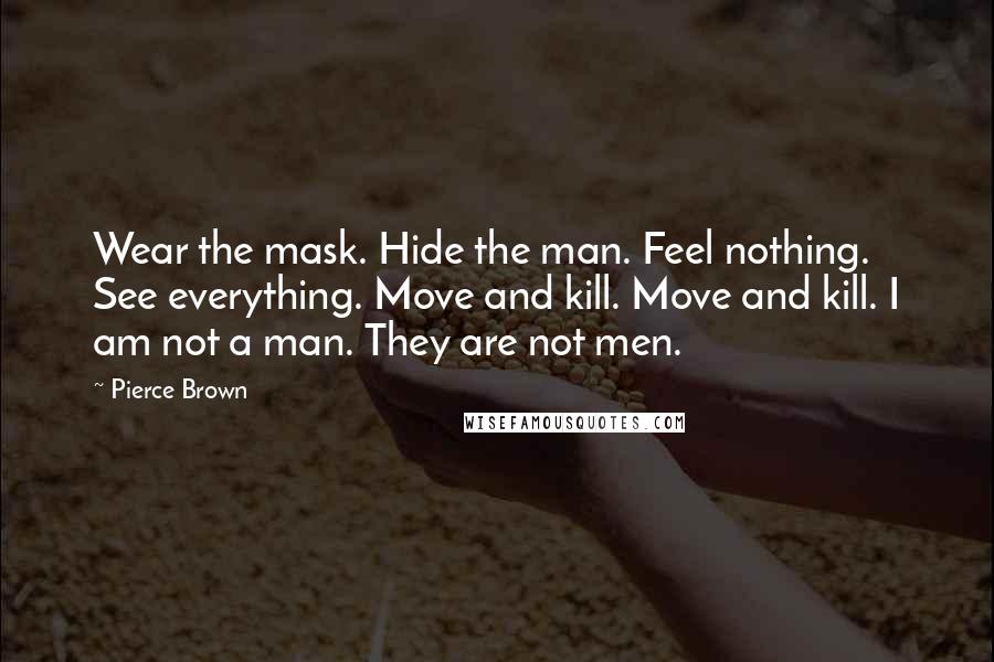 Pierce Brown Quotes: Wear the mask. Hide the man. Feel nothing. See everything. Move and kill. Move and kill. I am not a man. They are not men.