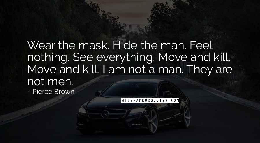 Pierce Brown Quotes: Wear the mask. Hide the man. Feel nothing. See everything. Move and kill. Move and kill. I am not a man. They are not men.