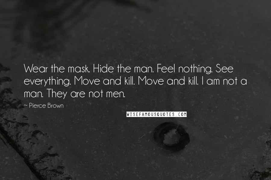 Pierce Brown Quotes: Wear the mask. Hide the man. Feel nothing. See everything. Move and kill. Move and kill. I am not a man. They are not men.