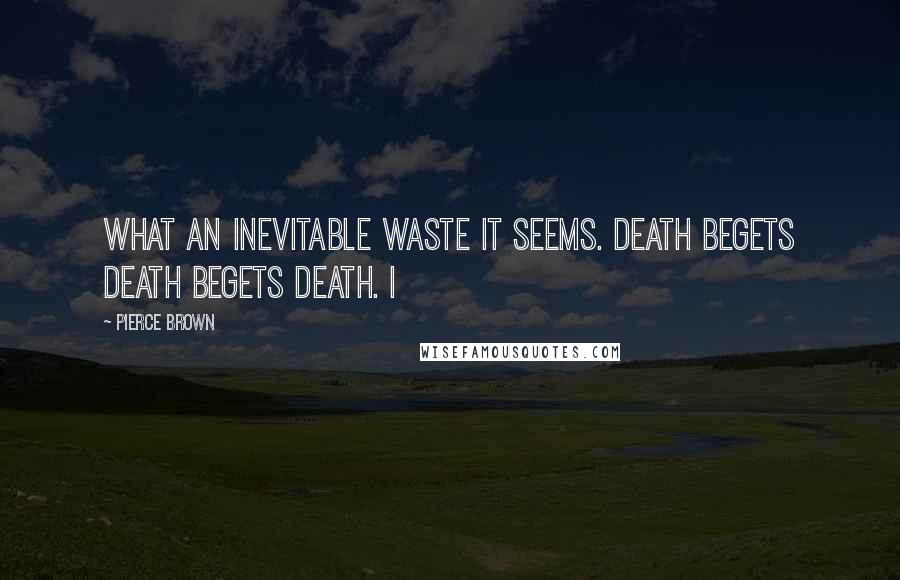 Pierce Brown Quotes: What an inevitable waste it seems. Death begets death begets death. I