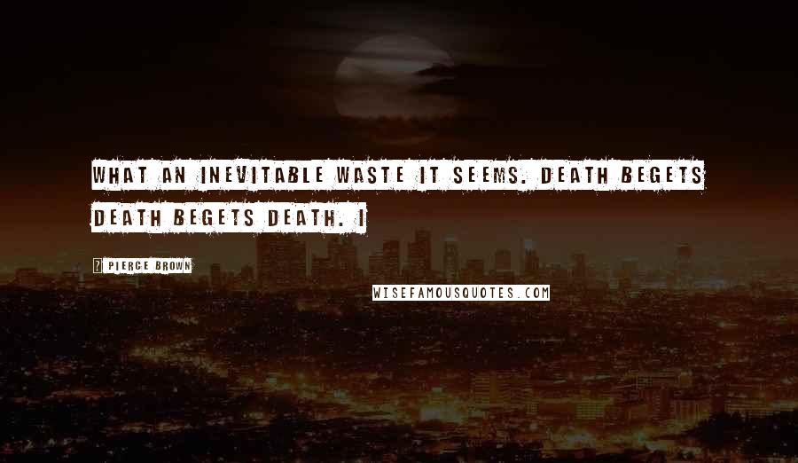 Pierce Brown Quotes: What an inevitable waste it seems. Death begets death begets death. I