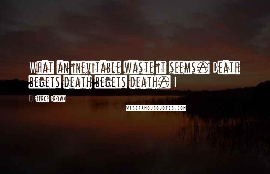 Pierce Brown Quotes: What an inevitable waste it seems. Death begets death begets death. I