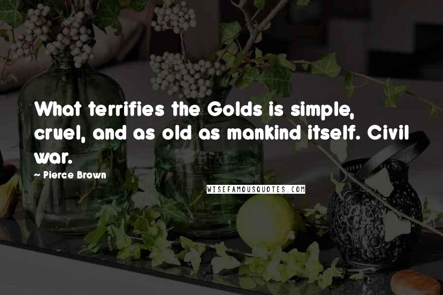 Pierce Brown Quotes: What terrifies the Golds is simple, cruel, and as old as mankind itself. Civil war.