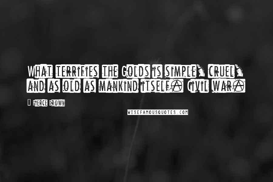 Pierce Brown Quotes: What terrifies the Golds is simple, cruel, and as old as mankind itself. Civil war.