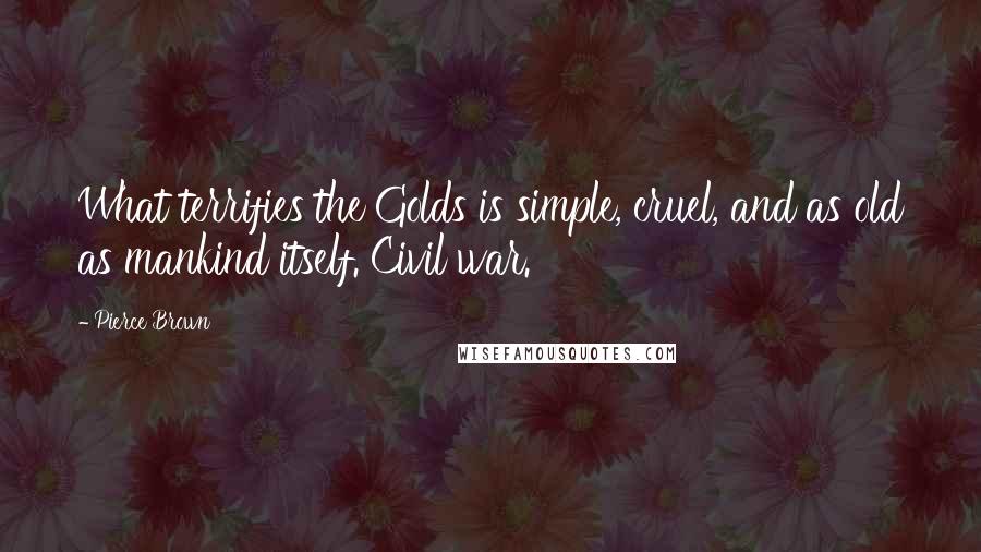 Pierce Brown Quotes: What terrifies the Golds is simple, cruel, and as old as mankind itself. Civil war.