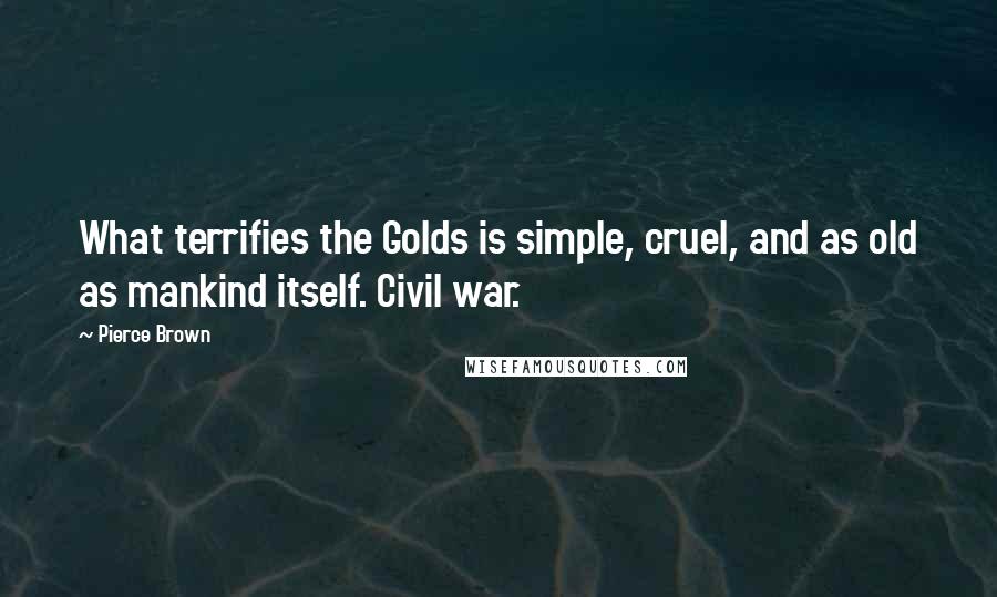 Pierce Brown Quotes: What terrifies the Golds is simple, cruel, and as old as mankind itself. Civil war.