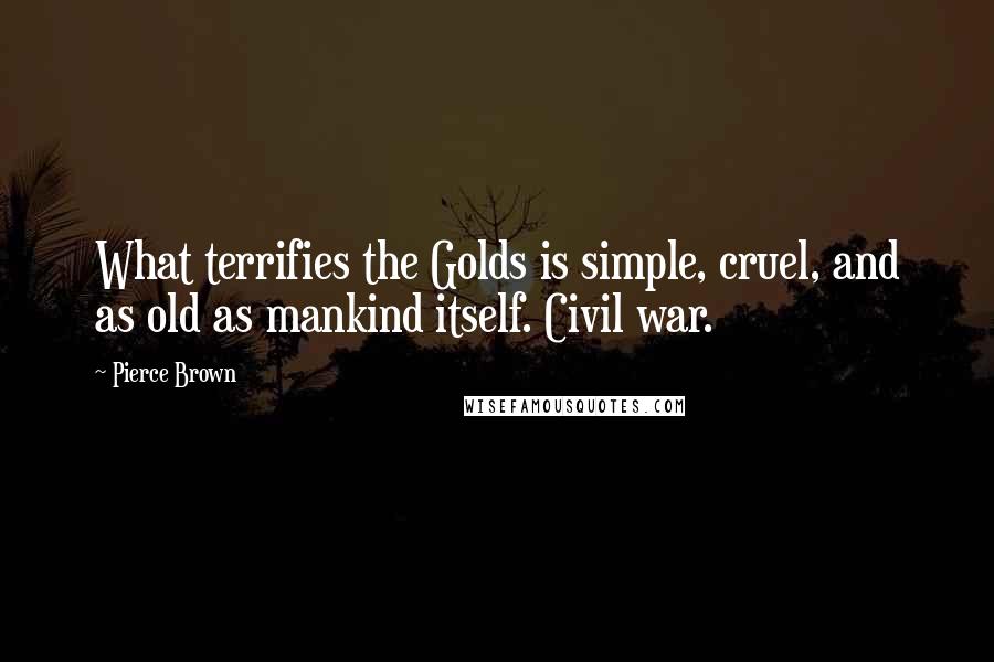 Pierce Brown Quotes: What terrifies the Golds is simple, cruel, and as old as mankind itself. Civil war.