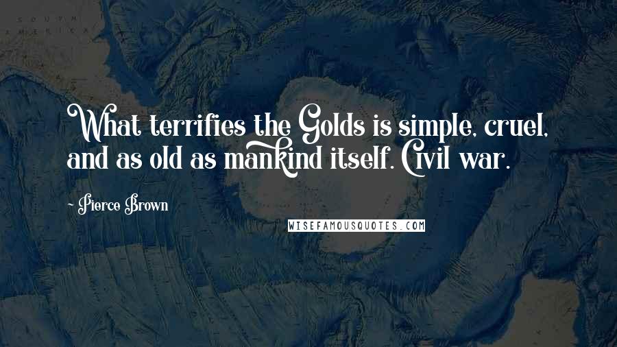 Pierce Brown Quotes: What terrifies the Golds is simple, cruel, and as old as mankind itself. Civil war.