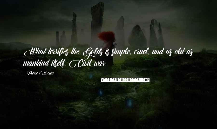 Pierce Brown Quotes: What terrifies the Golds is simple, cruel, and as old as mankind itself. Civil war.