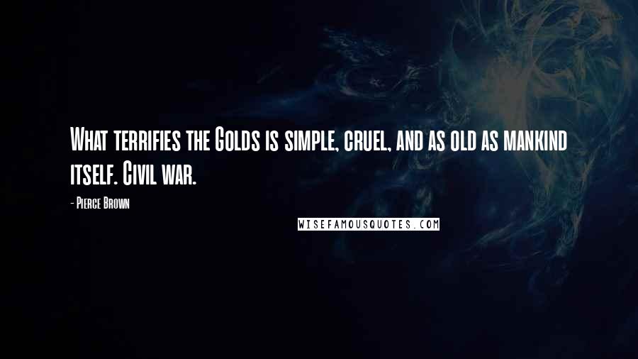 Pierce Brown Quotes: What terrifies the Golds is simple, cruel, and as old as mankind itself. Civil war.