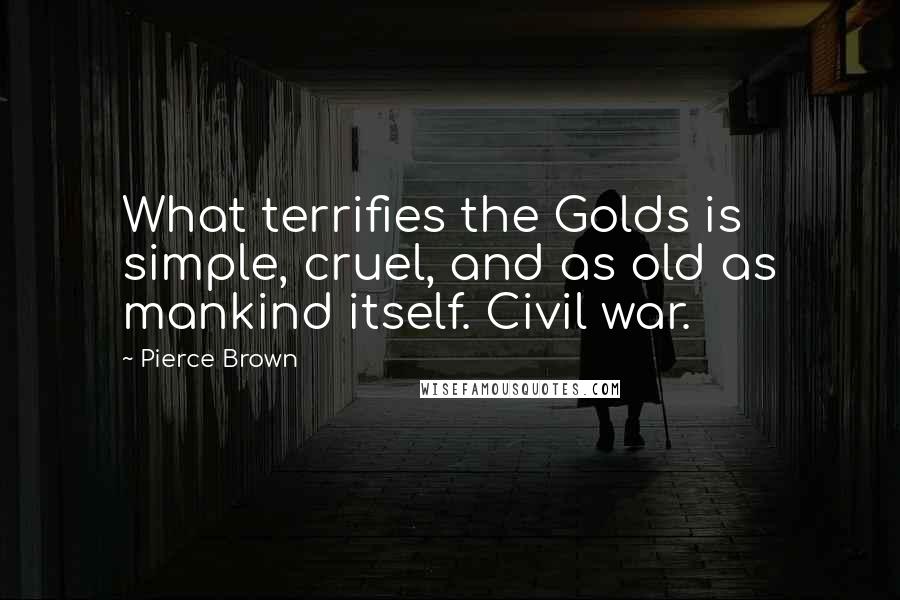 Pierce Brown Quotes: What terrifies the Golds is simple, cruel, and as old as mankind itself. Civil war.