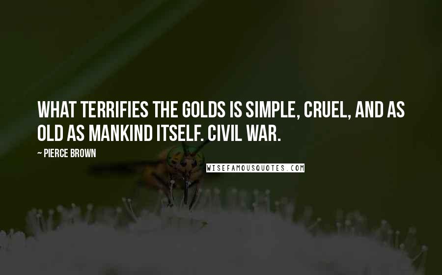 Pierce Brown Quotes: What terrifies the Golds is simple, cruel, and as old as mankind itself. Civil war.