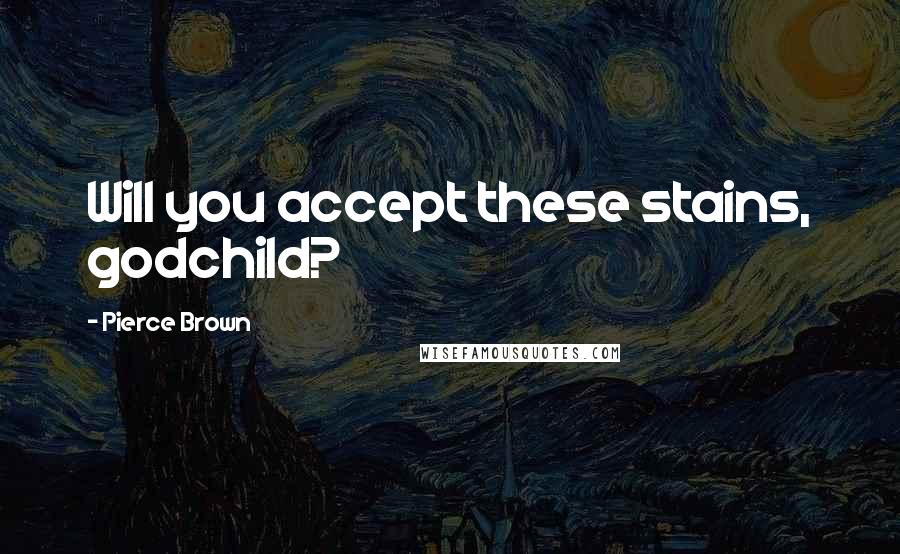 Pierce Brown Quotes: Will you accept these stains, godchild?