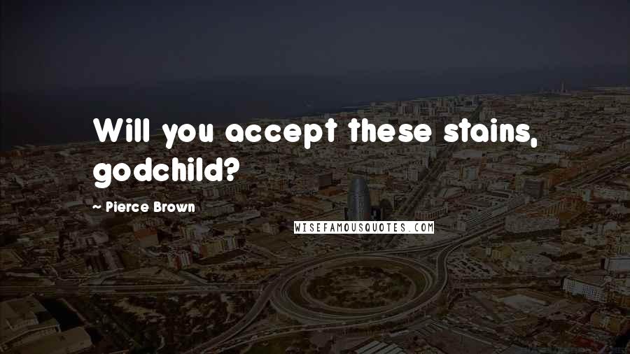 Pierce Brown Quotes: Will you accept these stains, godchild?