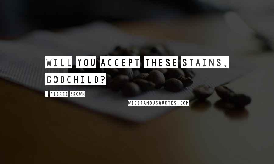 Pierce Brown Quotes: Will you accept these stains, godchild?